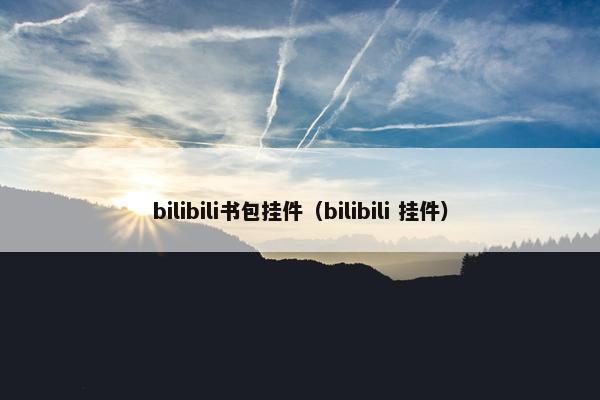 bilibili书包挂件（bilibili 挂件）