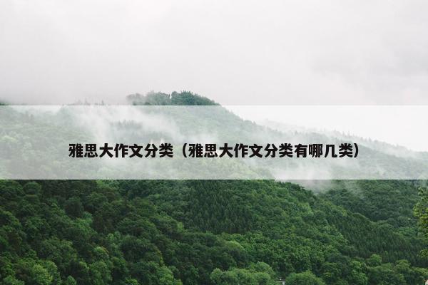 雅思大作文分类（雅思大作文分类有哪几类）
