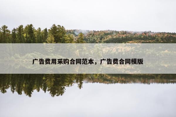 广告费用采购合同范本，广告费合同模版
