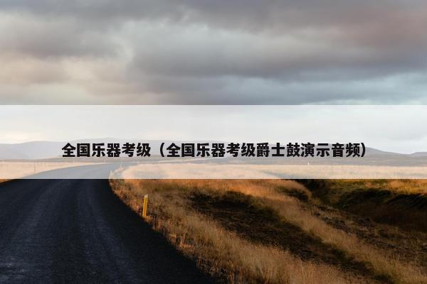 全国乐器考级（全国乐器考级爵士鼓演示音频）