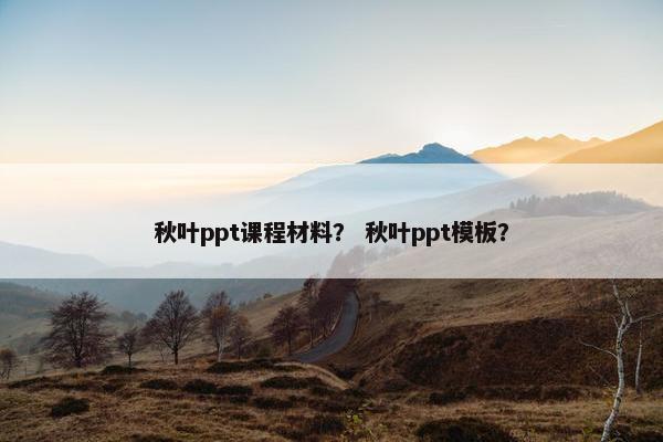 秋叶ppt课程材料？ 秋叶ppt模板？