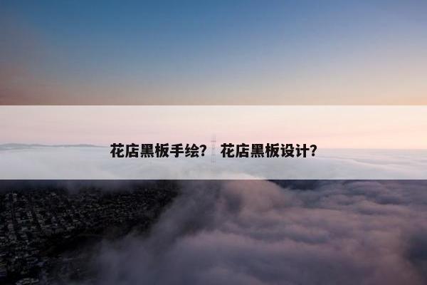 花店黑板手绘？ 花店黑板设计？