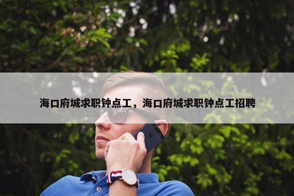 海口府城求职钟点工，海口府城求职钟点工招聘