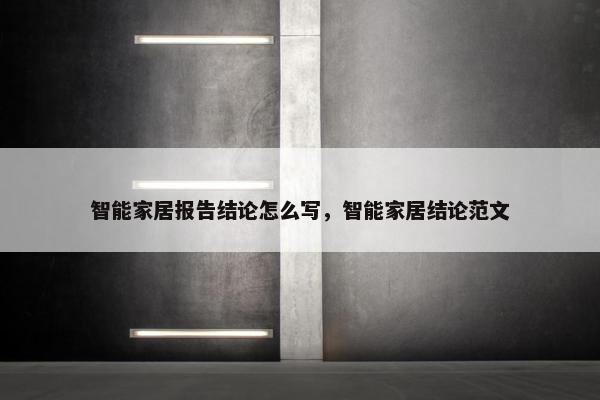 智能家居报告结论怎么写，智能家居结论范文