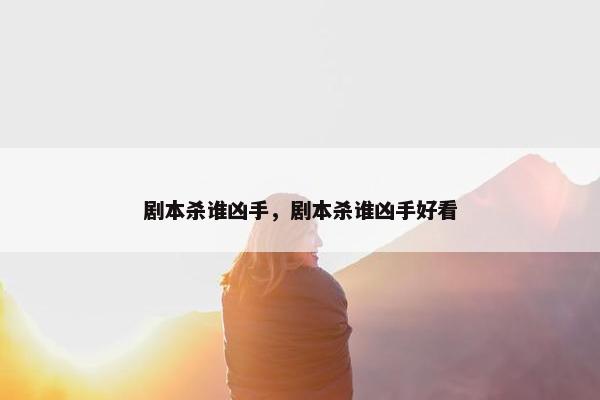 剧本杀谁凶手，剧本杀谁凶手好看