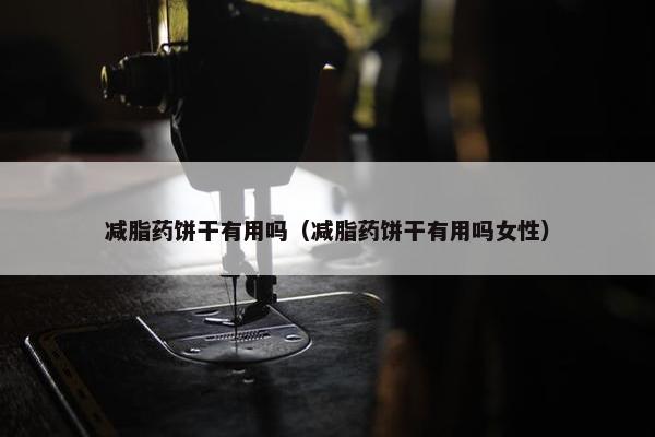 减脂药饼干有用吗（减脂药饼干有用吗女性）