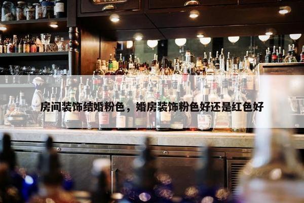房间装饰结婚粉色，婚房装饰粉色好还是红色好