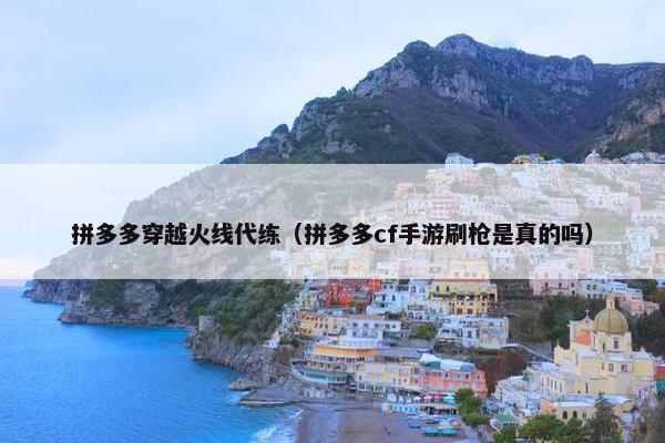 拼多多穿越火线代练（拼多多cf手游刷枪是真的吗）