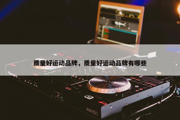 质量好运动品牌，质量好运动品牌有哪些