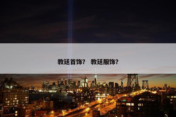 教廷首饰？ 教廷服饰？