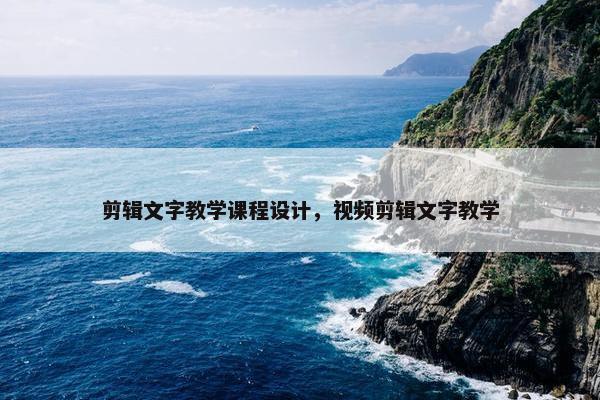 剪辑文字教学课程设计，视频剪辑文字教学