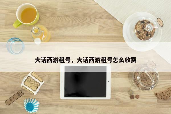 大话西游租号，大话西游租号怎么收费