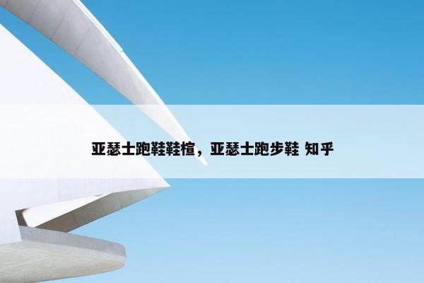 亚瑟士跑鞋鞋楦，亚瑟士跑步鞋 知乎