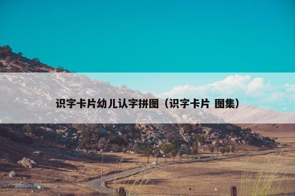 识字卡片幼儿认字拼图（识字卡片 图集）