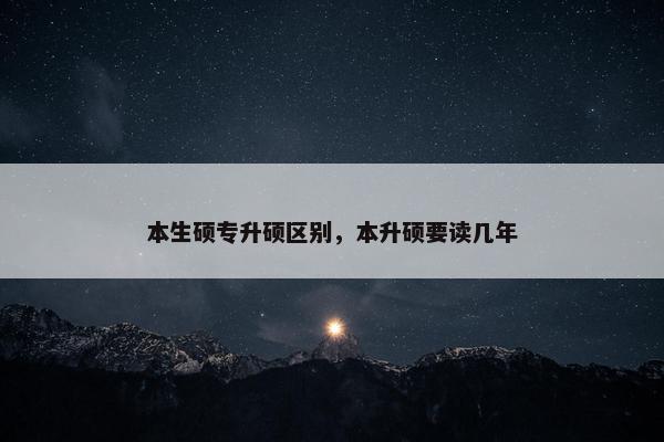 本生硕专升硕区别，本升硕要读几年