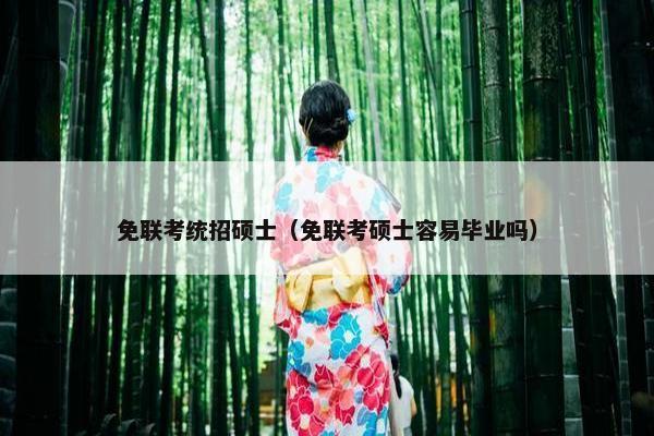 免联考统招硕士（免联考硕士容易毕业吗）