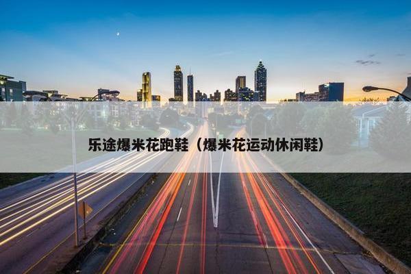 乐途爆米花跑鞋（爆米花运动休闲鞋）