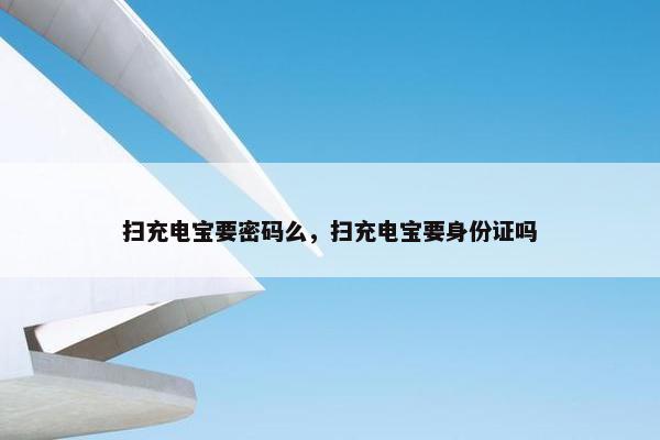 扫充电宝要密码么，扫充电宝要身份证吗