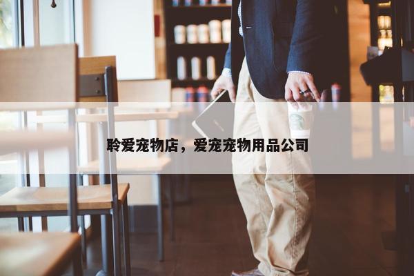 聆爱宠物店，爱宠宠物用品公司