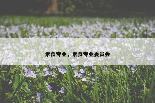 素食专业，素食专业委员会