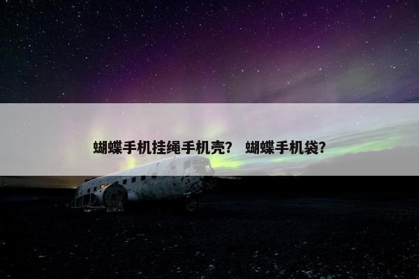 蝴蝶手机挂绳手机壳？ 蝴蝶手机袋？