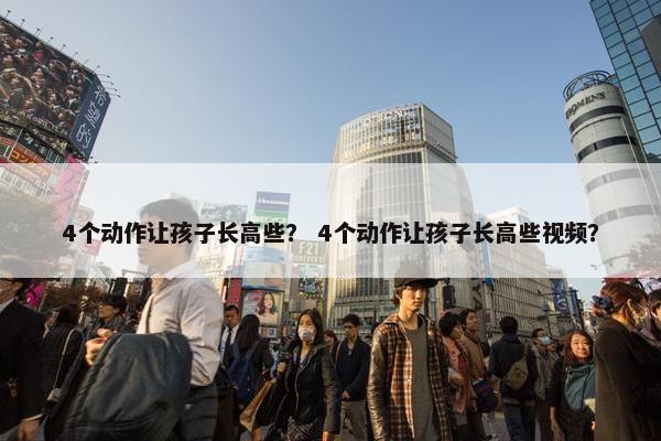 4个动作让孩子长高些？ 4个动作让孩子长高些视频？