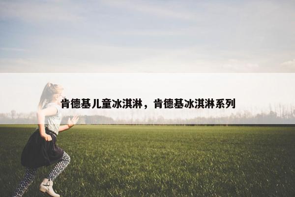 肯德基儿童冰淇淋，肯德基冰淇淋系列