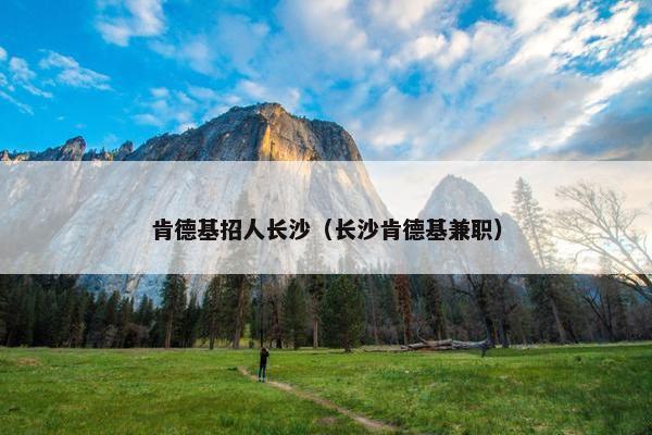 肯德基招人长沙（长沙肯德基兼职）
