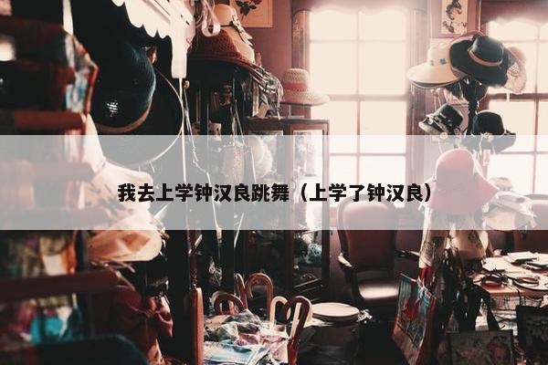我去上学钟汉良跳舞（上学了钟汉良）
