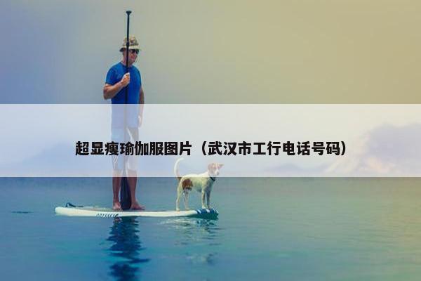超显瘦瑜伽服图片（武汉市工行电话号码）