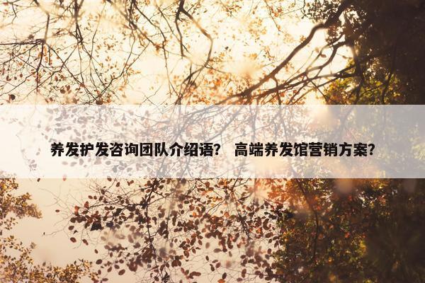 养发护发咨询团队介绍语？ 高端养发馆营销方案？