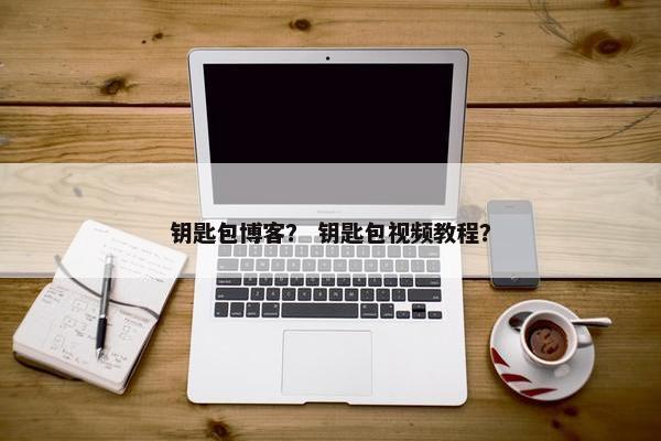 钥匙包博客？ 钥匙包视频教程？