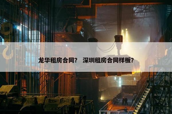 龙华租房合同？ 深圳租房合同样板？