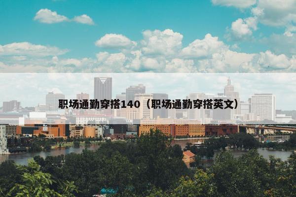 职场通勤穿搭140（职场通勤穿搭英文）