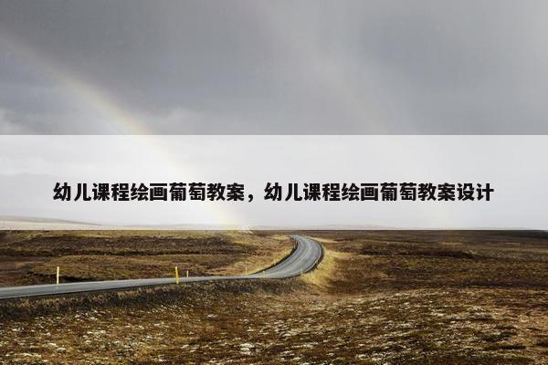 幼儿课程绘画葡萄教案，幼儿课程绘画葡萄教案设计