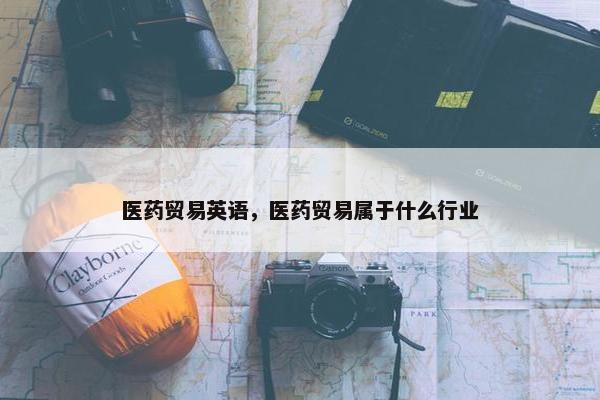 医药贸易英语，医药贸易属于什么行业