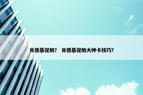 肯德基促销？ 肯德基促销大神卡技巧？