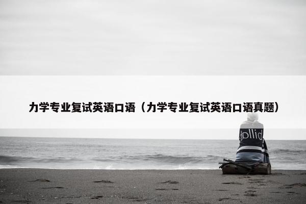力学专业复试英语口语（力学专业复试英语口语真题）