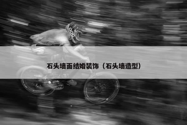 石头墙面结婚装饰（石头墙造型）