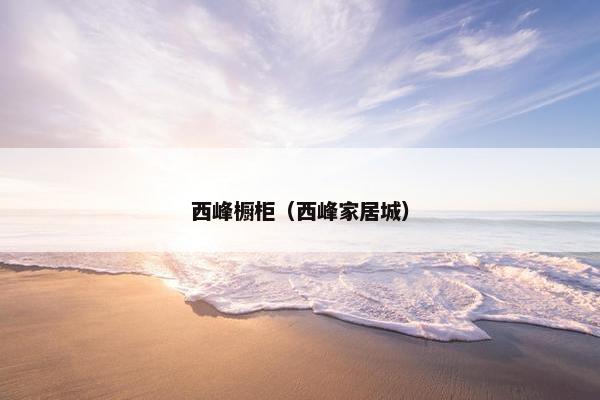 西峰橱柜（西峰家居城）