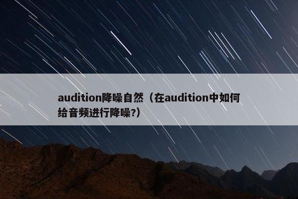 audition降噪自然（在audition中如何给音频进行降噪?）