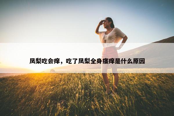 凤梨吃会痒，吃了凤梨全身瘙痒是什么原因
