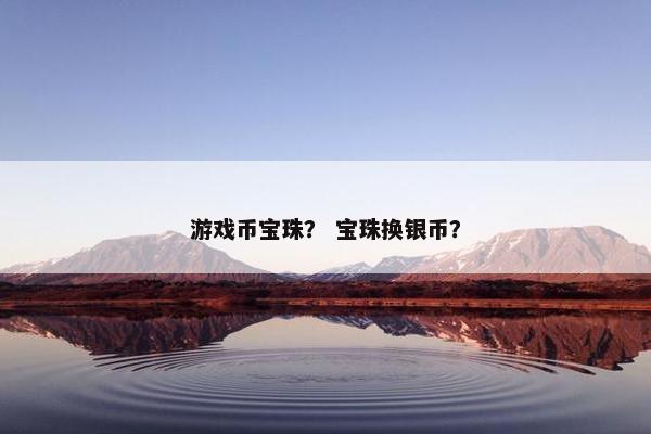 游戏币宝珠？ 宝珠换银币？